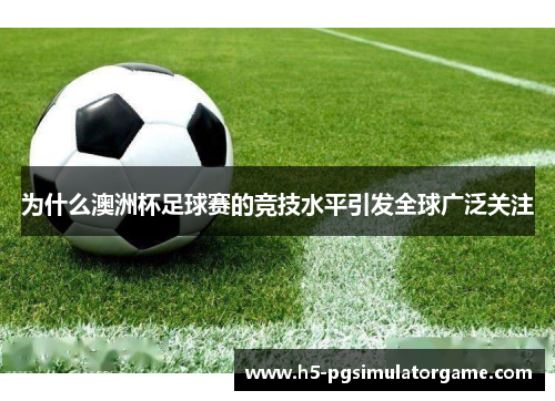 为什么澳洲杯足球赛的竞技水平引发全球广泛关注