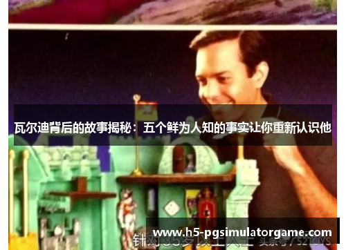 瓦尔迪背后的故事揭秘：五个鲜为人知的事实让你重新认识他